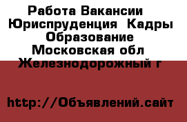Работа Вакансии - Юриспруденция, Кадры, Образование. Московская обл.,Железнодорожный г.